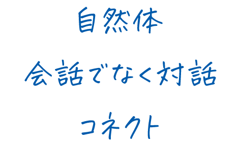 自然体、会話でなく対話、コネクト