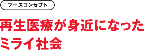 ブースコンセプト：再生医療が身近になったミライ社会
