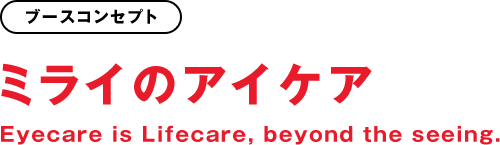 ミライのアイケア～”見える”のミライで、ミライを魅せる～